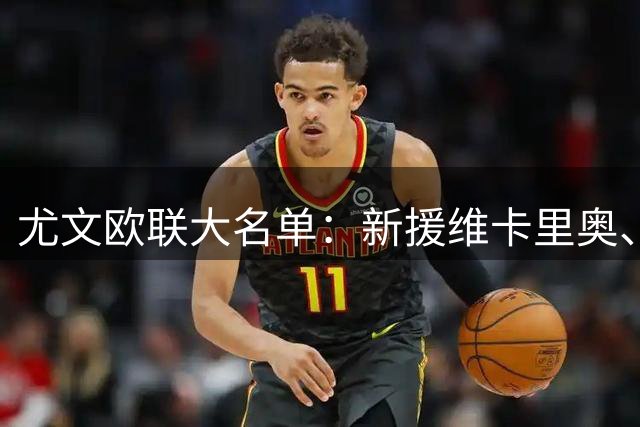 尤文欧联大名单：新援维卡里奥、沃尔特马德在列，图拉姆无缘